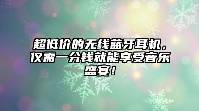 超低價(jià)的無(wú)線(xiàn)藍(lán)牙耳機(jī)，僅需一分錢(qián)就能享受音樂(lè)盛宴！