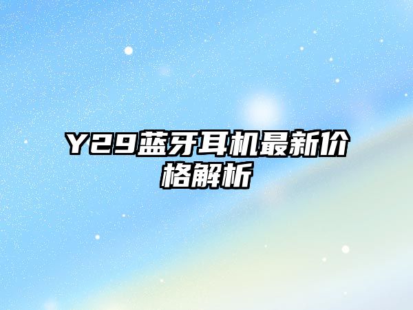 Y29藍(lán)牙耳機(jī)最新價(jià)格解析