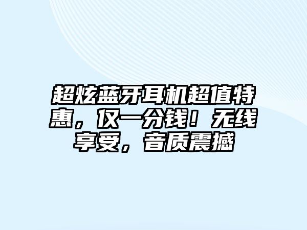 超炫藍(lán)牙耳機(jī)超值特惠，僅一分錢！無線享受，音質(zhì)震撼
