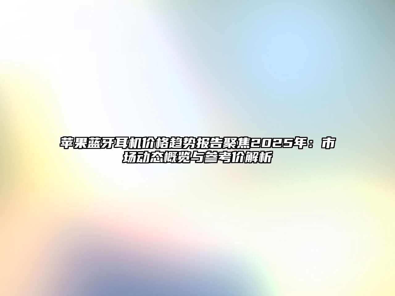 蘋果藍(lán)牙耳機(jī)價(jià)格趨勢(shì)報(bào)告聚焦2025年：市場(chǎng)動(dòng)態(tài)概覽與參考價(jià)解析