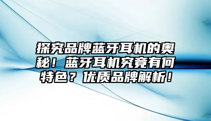 探究品牌藍牙耳機的奧秘！藍牙耳機究竟有何特色？優(yōu)質品牌解析！