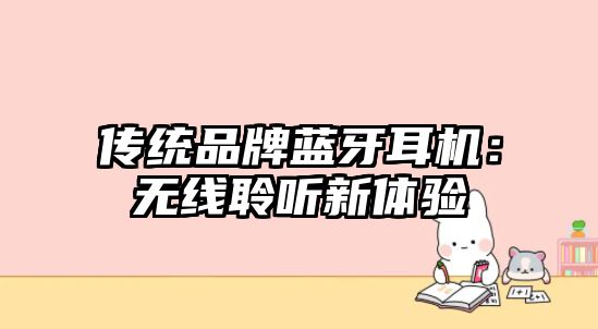 傳統(tǒng)品牌藍(lán)牙耳機(jī)：無線聆聽新體驗(yàn)