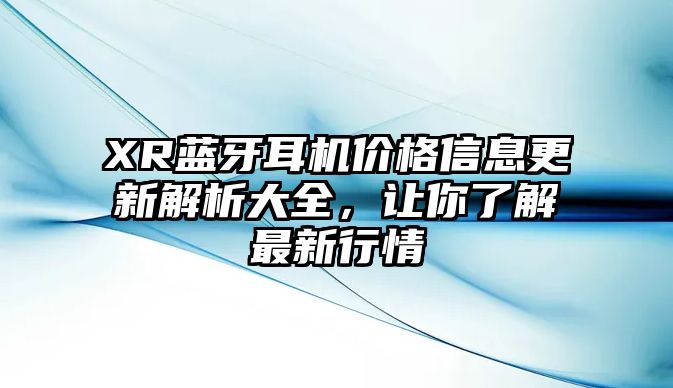 XR藍(lán)牙耳機(jī)價(jià)格信息更新解析大全，讓你了解最新行情