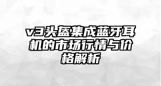 v3頭盔集成藍(lán)牙耳機(jī)的市場行情與價格解析