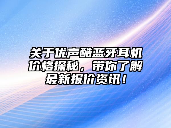 關(guān)于優(yōu)聲酷藍牙耳機價格探秘，帶你了解最新報價資訊！