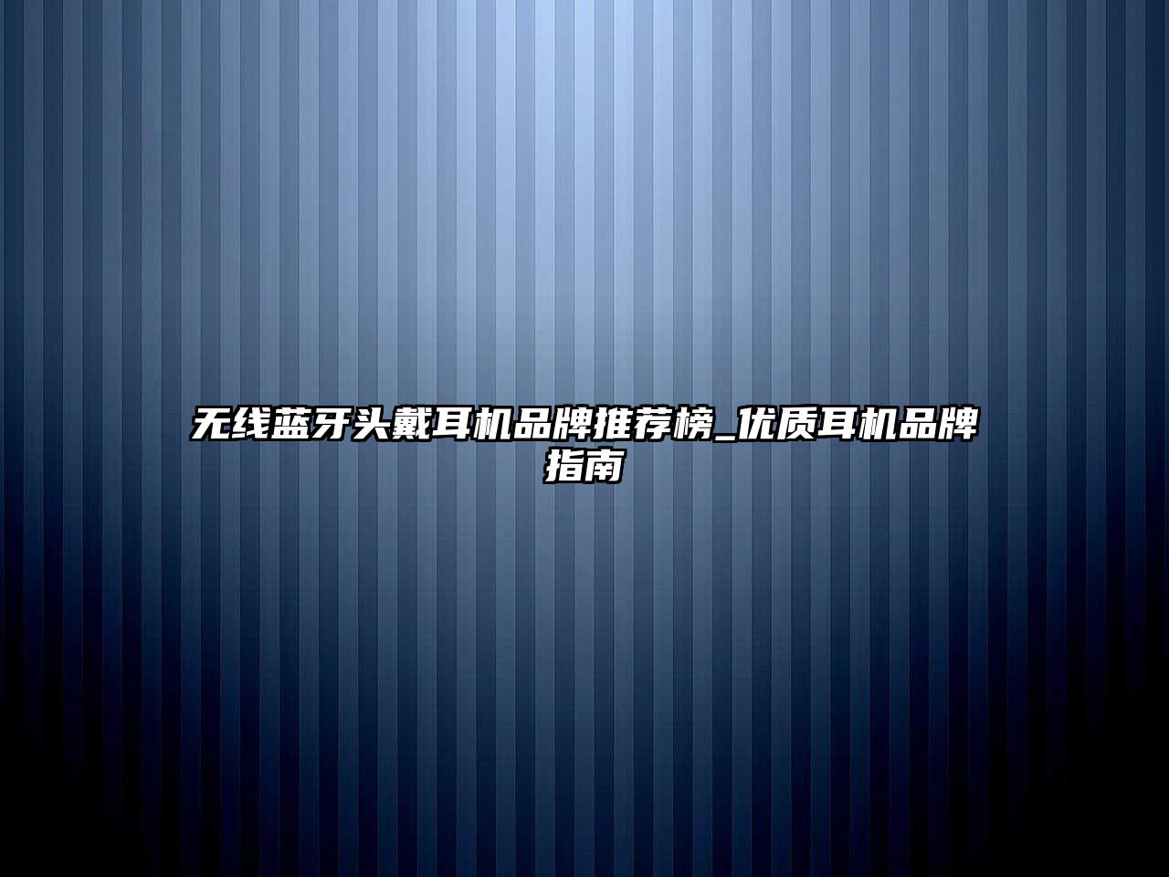 無線藍牙頭戴耳機品牌推薦榜_優(yōu)質(zhì)耳機品牌指南