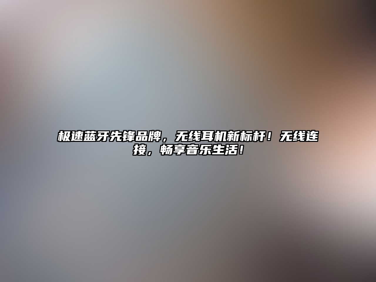 極速藍(lán)牙先鋒品牌，無線耳機(jī)新標(biāo)桿！無線連接，暢享音樂生活！