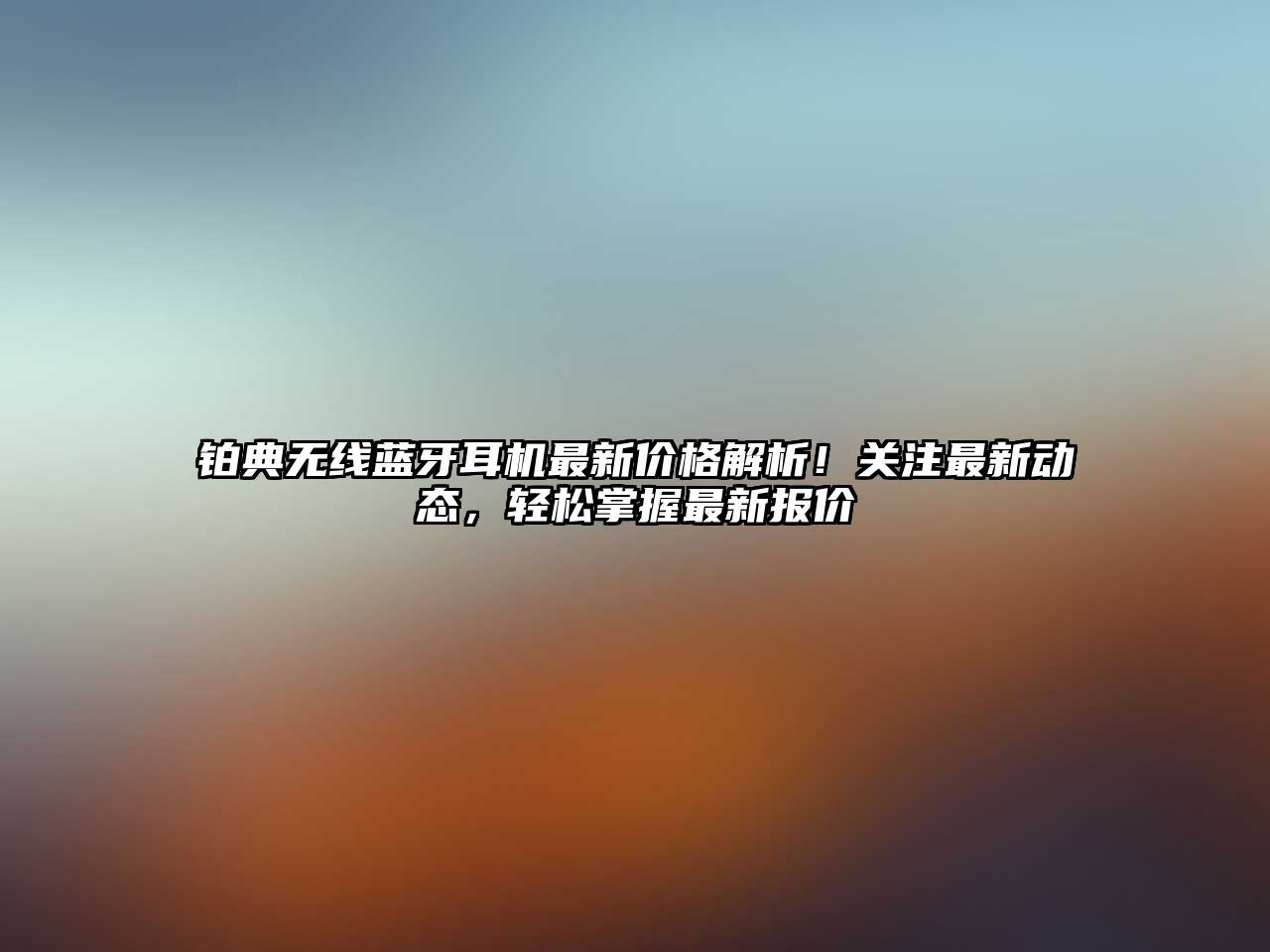 鉑典無線藍(lán)牙耳機(jī)最新價格解析！關(guān)注最新動態(tài)，輕松掌握最新報價