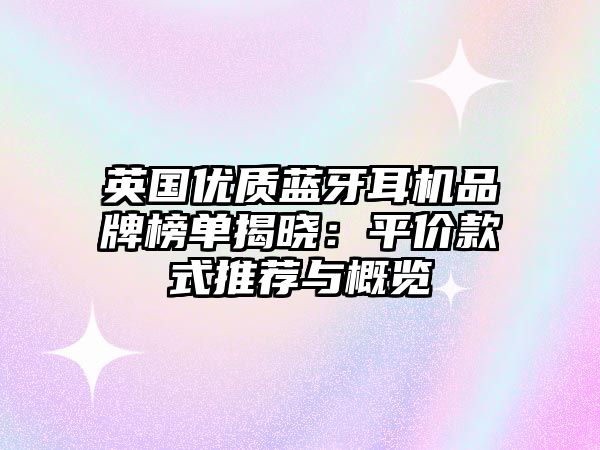 英國優(yōu)質(zhì)藍(lán)牙耳機(jī)品牌榜單揭曉：平價款式推薦與概覽