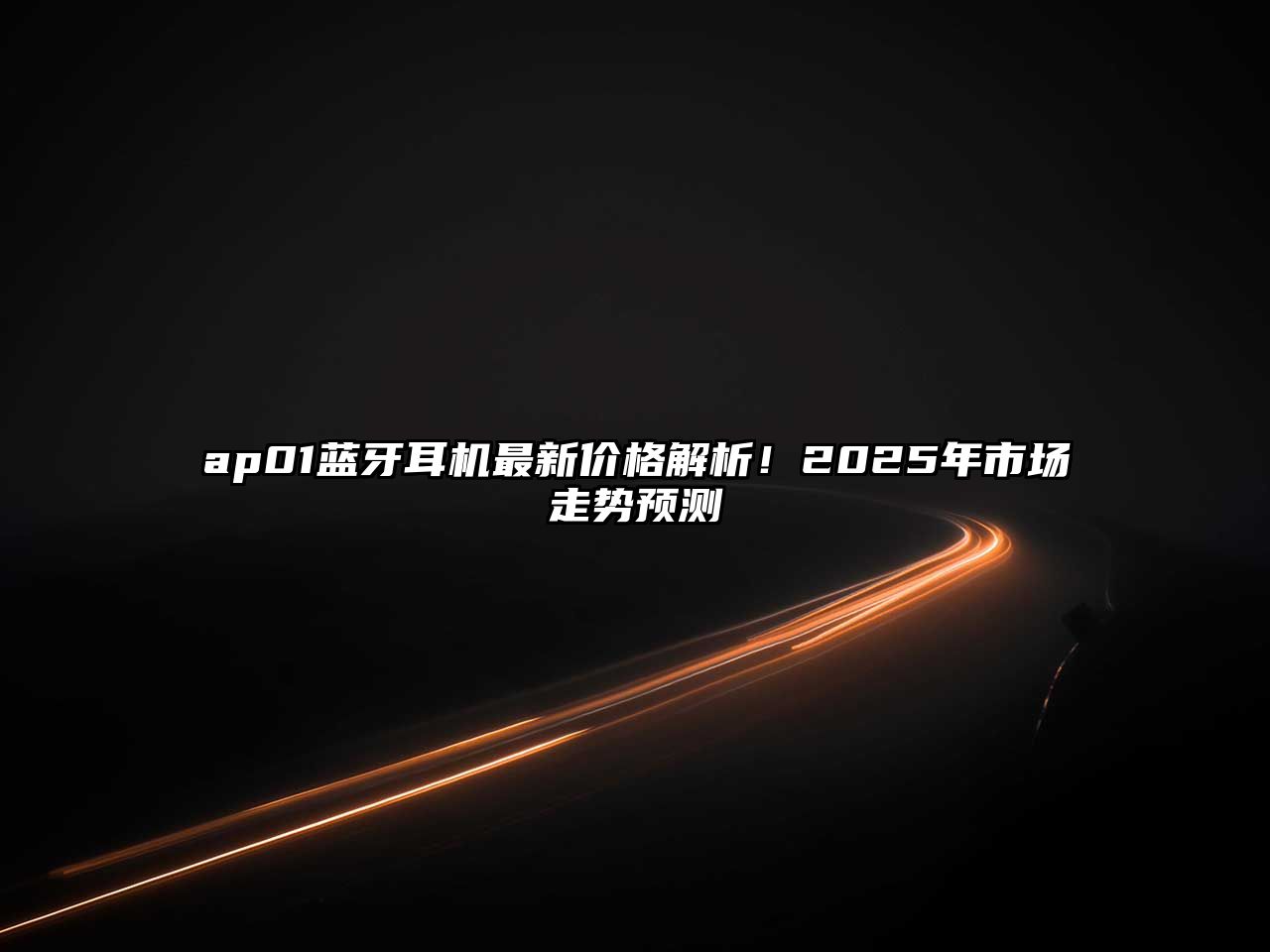ap01藍(lán)牙耳機(jī)最新價(jià)格解析！2025年市場(chǎng)走勢(shì)預(yù)測(cè)