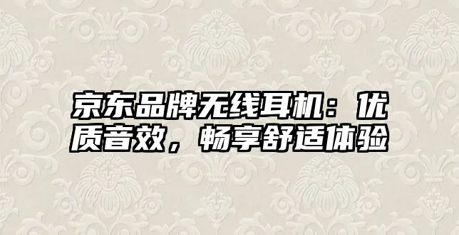 京東品牌無線耳機：優(yōu)質(zhì)音效，暢享舒適體驗