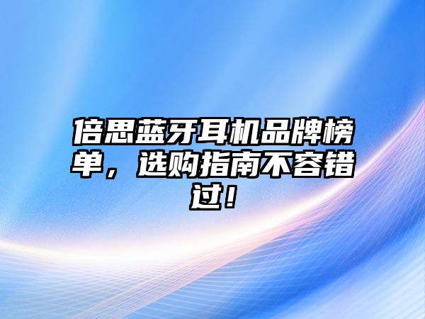 倍思藍牙耳機品牌榜單，選購指南不容錯過！