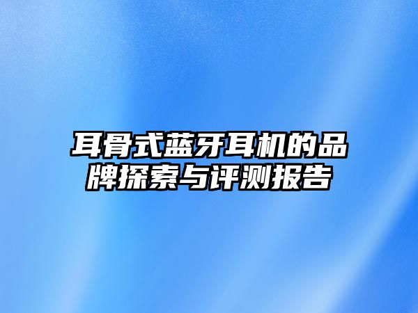 耳骨式藍(lán)牙耳機(jī)的品牌探索與評(píng)測(cè)報(bào)告