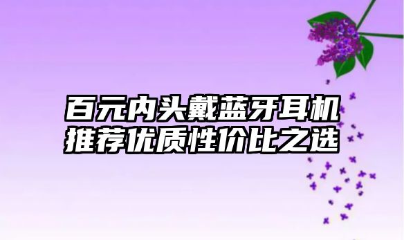 百元內(nèi)頭戴藍(lán)牙耳機(jī)推薦優(yōu)質(zhì)性價比之選