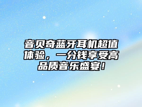 音貝奇藍牙耳機超值體驗，一分錢享受高品質(zhì)音樂盛宴！