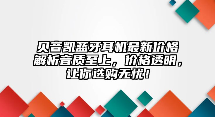 貝音凱藍(lán)牙耳機(jī)最新價(jià)格解析音質(zhì)至上，價(jià)格透明，讓你選購(gòu)無(wú)憂！