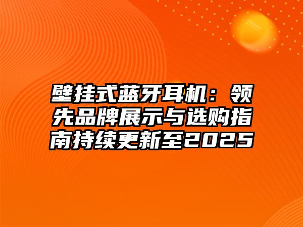 壁掛式藍(lán)牙耳機(jī)：領(lǐng)先品牌展示與選購指南持續(xù)更新至2025