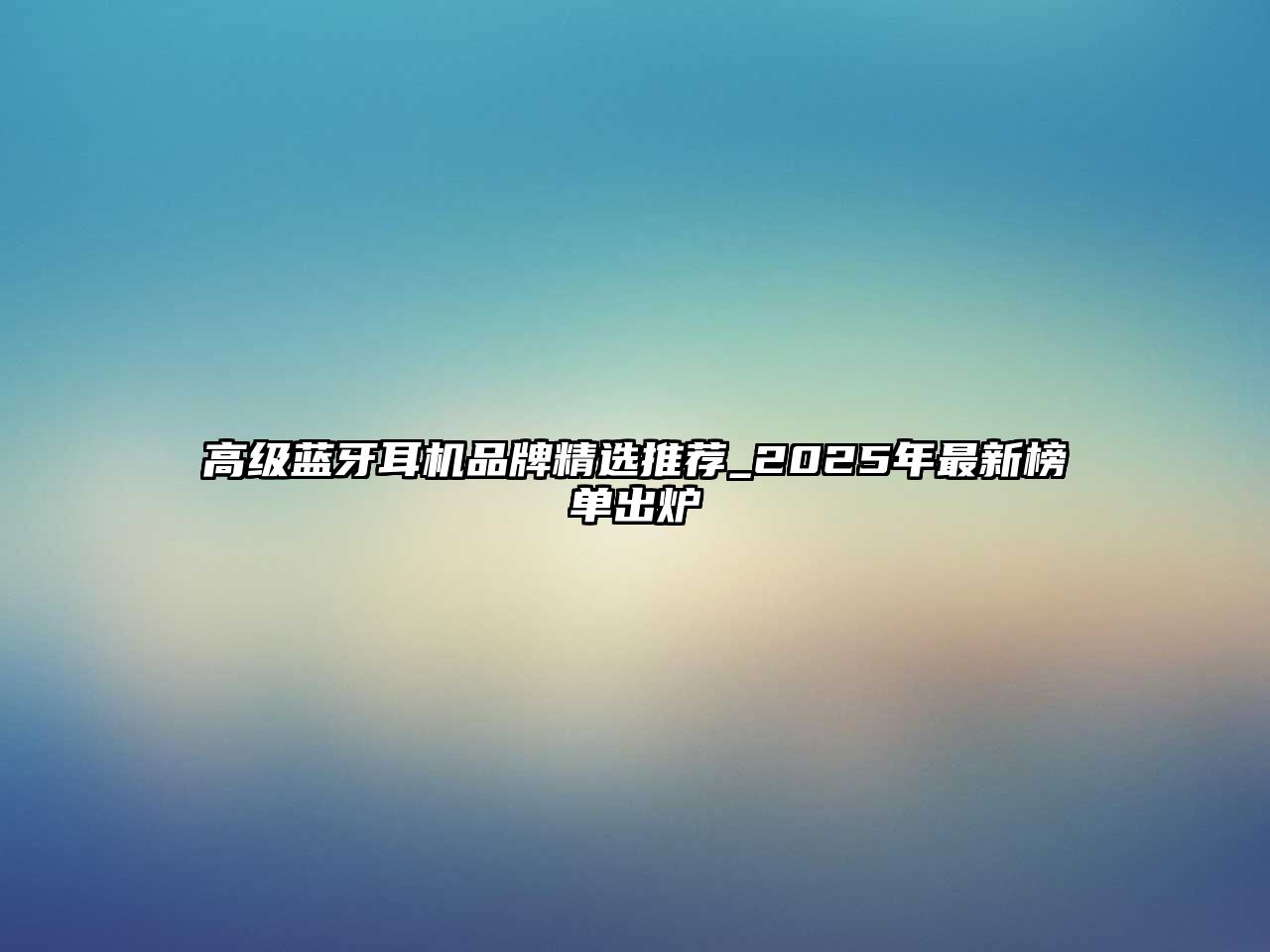 高級(jí)藍(lán)牙耳機(jī)品牌精選推薦_2025年最新榜單出爐