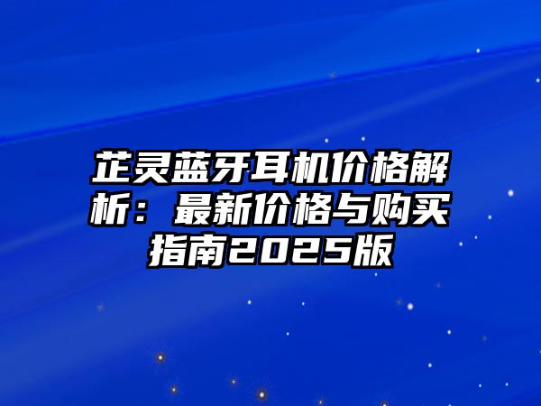 芷靈藍(lán)牙耳機(jī)價(jià)格解析：最新價(jià)格與購買指南2025版