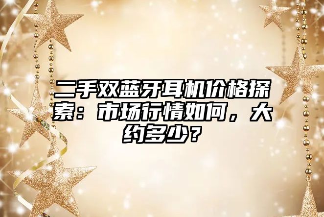 二手雙藍牙耳機價格探索：市場行情如何，大約多少？
