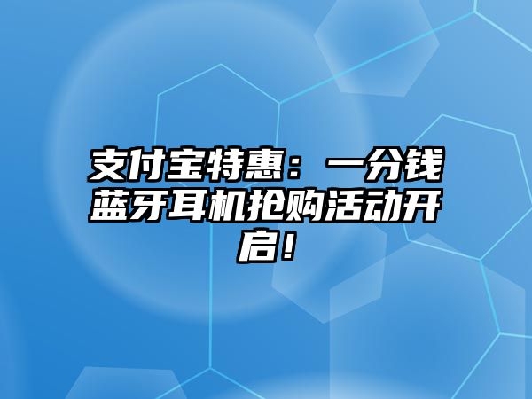 支付寶特惠：一分錢藍(lán)牙耳機(jī)搶購活動開啟！