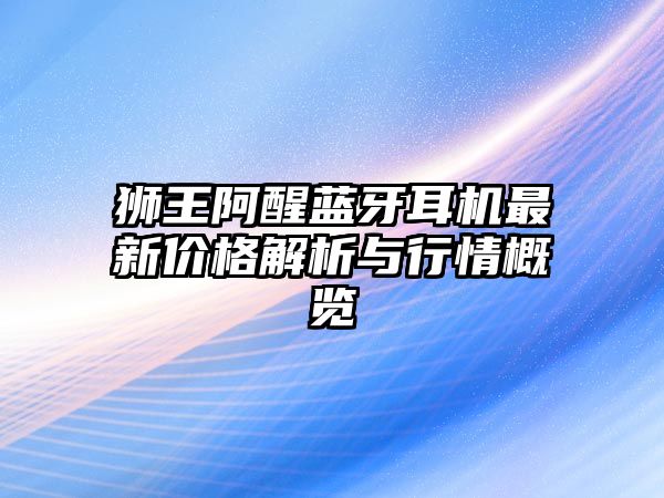 獅王阿醒藍(lán)牙耳機(jī)最新價格解析與行情概覽